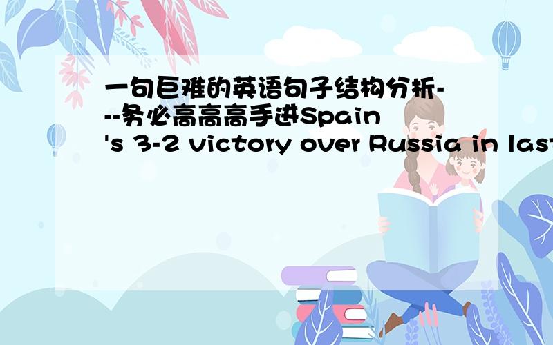 一句巨难的英语句子结构分析---务必高高高手进Spain's 3-2 victory over Russia in last night's game.请详细分析句子结构.各自有各自的道理?首先是不是句子？然后是句子的话，谁是谓语？是's还是vicotry