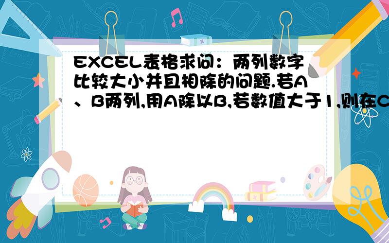 EXCEL表格求问：两列数字比较大小并且相除的问题.若A、B两列,用A除以B,若数值大于1,则在C列中显示结果（A/B）并标明绿色；若数值小于1,则C列取结果的倒数（B/A）并标明红色.