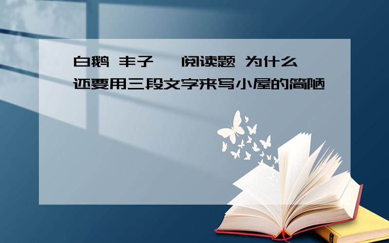 白鹅 丰子恺 阅读题 为什么还要用三段文字来写小屋的简陋