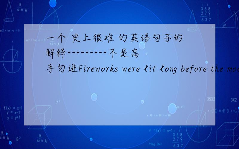 一个 史上很难 的英语句子的解释---------不是高手勿进Fireworks were lit long before the moon came out.The big noise brought people out into the warm night to enjoy the interesting scene.Everywhere,there were the paper remains of use