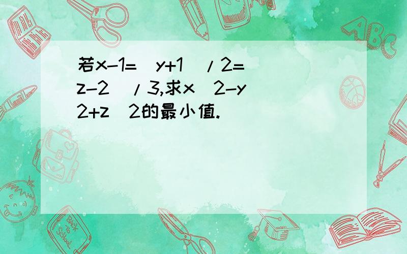 若x-1=(y+1)/2=(z-2)/3,求x^2-y^2+z^2的最小值.