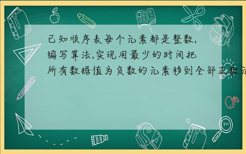 已知顺序表每个元素都是整数,编写算法,实现用最少的时间把所有数据值为负数的元素移到全部正数元素前边要代码