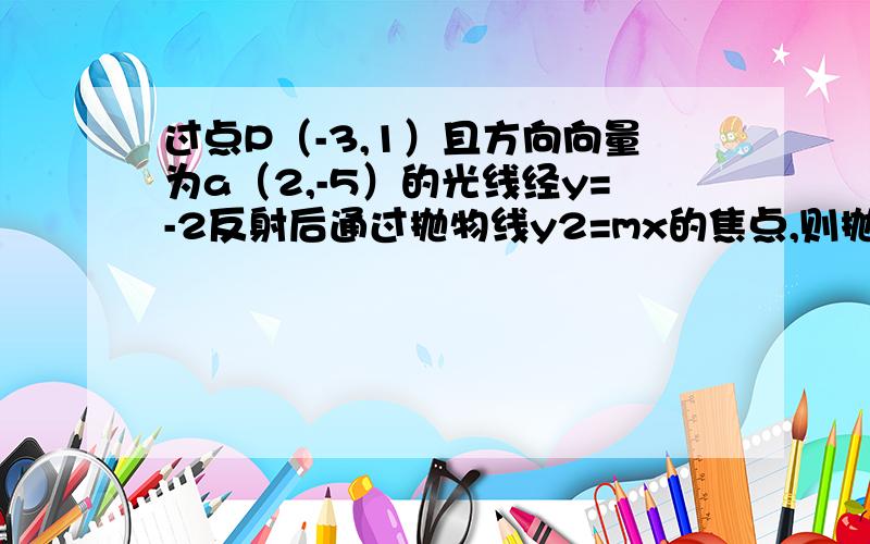 过点P（-3,1）且方向向量为a（2,-5）的光线经y=-2反射后通过抛物线y2=mx的焦点,则抛物线的方程是