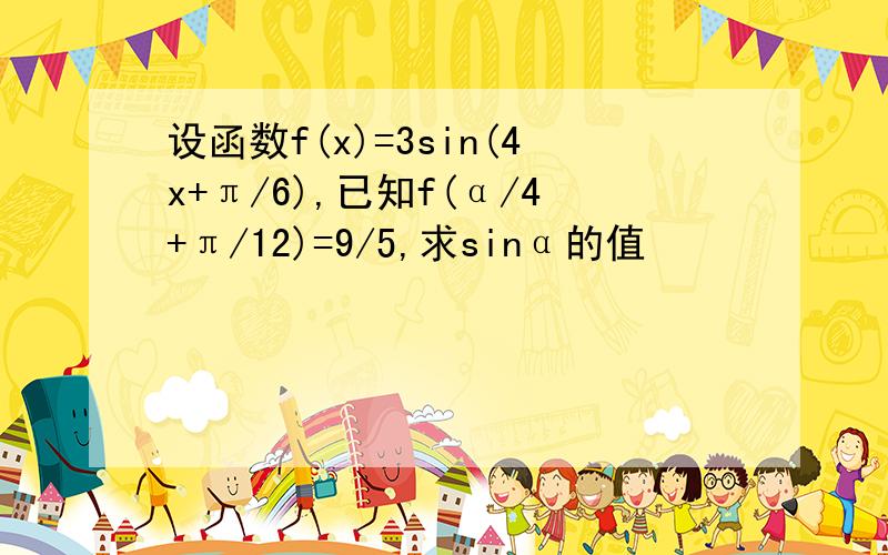 设函数f(x)=3sin(4x+π/6),已知f(α/4+π/12)=9/5,求sinα的值