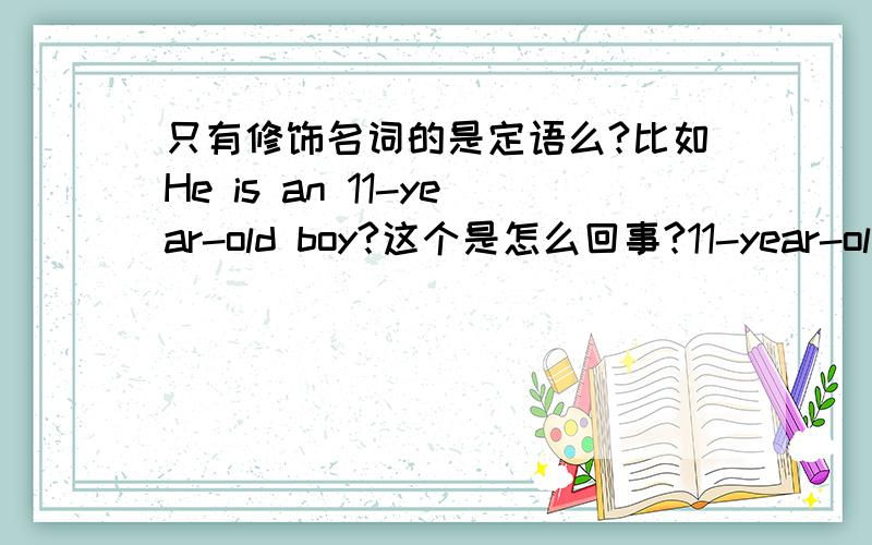 只有修饰名词的是定语么?比如He is an 11-year-old boy?这个是怎么回事?11-year-old是修饰了boy么?只能修饰名词么?