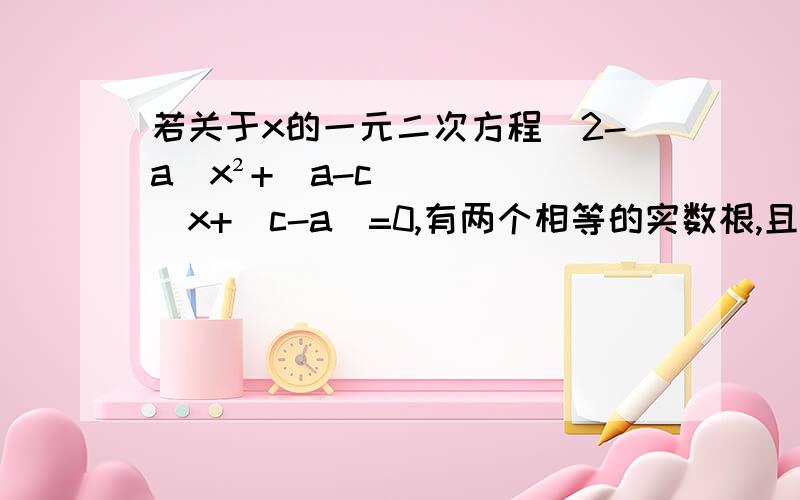 若关于x的一元二次方程(2-a)x²+(a-c)x+(c-a)=0,有两个相等的实数根,且a≠c,试求3a+c的值