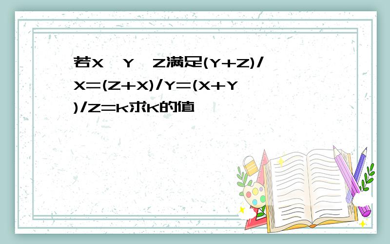 若X,Y,Z满足(Y+Z)/X=(Z+X)/Y=(X+Y)/Z=k求K的值