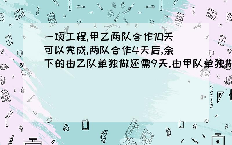 一项工程,甲乙两队合作10天可以完成,两队合作4天后,余下的由乙队单独做还需9天.由甲队单独做这项工程需要多少天