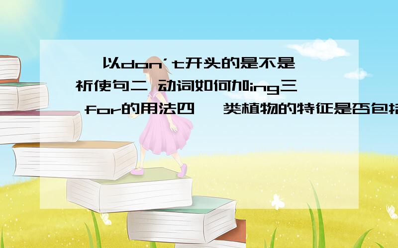 一 以don’t开头的是不是祈使句二 动词如何加ing三 for的用法四 蕨类植物的特征是否包括 受精离不开水和靠孢子繁殖后代五 果实由果实和种子组成,有适于传播的特点,这样的植物是裸子还是