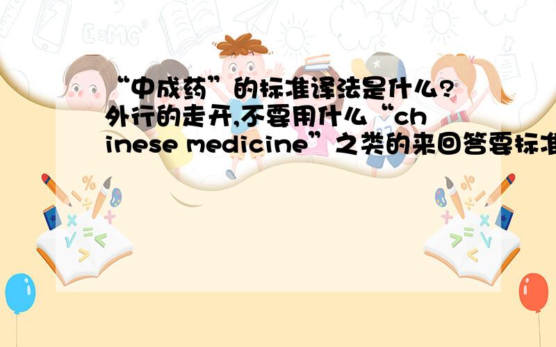 “中成药”的标准译法是什么?外行的走开,不要用什么“chinese medicine”之类的来回答要标准的答案本人提供的版本是：“traditional chinese formulated product”