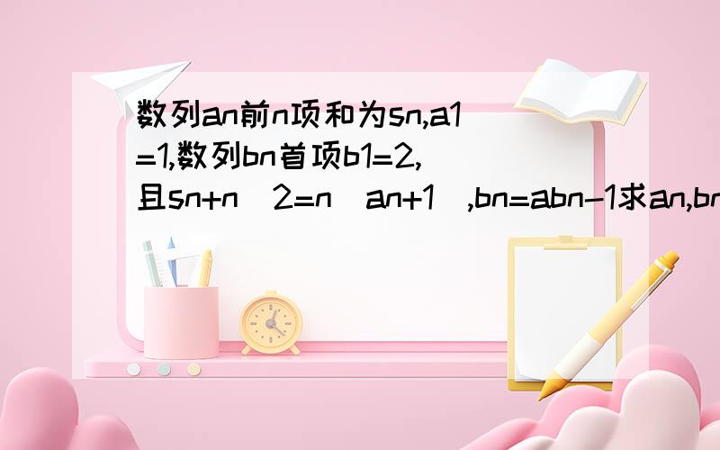 数列an前n项和为sn,a1=1,数列bn首项b1=2,且sn+n^2=n(an+1),bn=abn-1求an,bn的通项公式