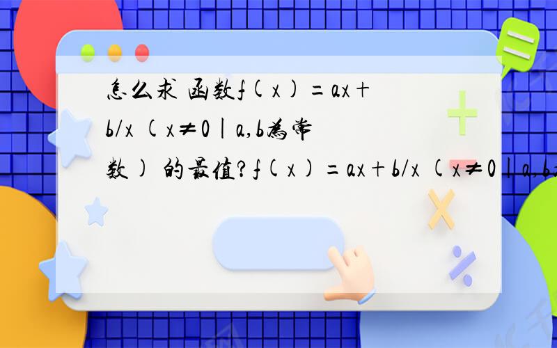 怎么求 函数f(x)=ax+b/x (x≠0|a,b为常数) 的最值?f(x)=ax+b/x (x≠0|a,b为常数)怎么求这种函数的最值,请写明具体过程,如有以下函数：y=(5000+2x^2)*(1000/x) ( x∈(0,80] )问x等于多少时y最小,并求出最小值.