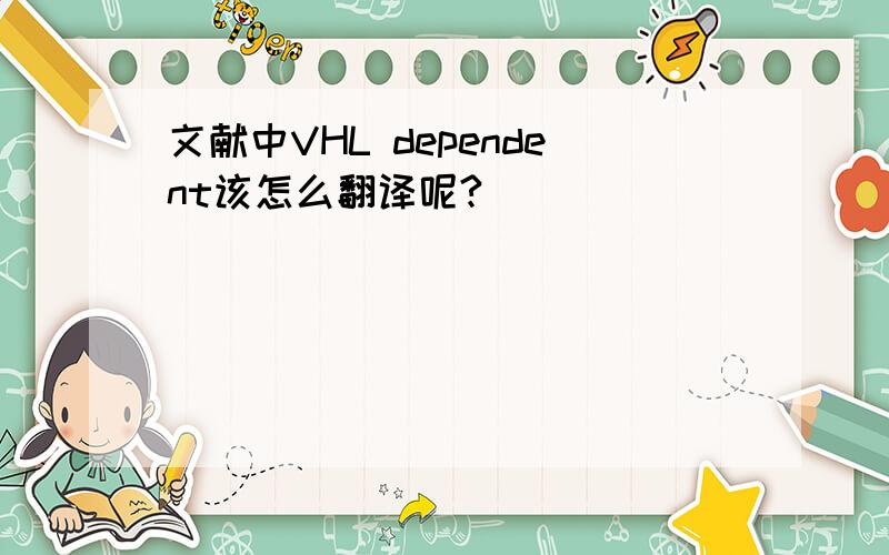 文献中VHL dependent该怎么翻译呢?