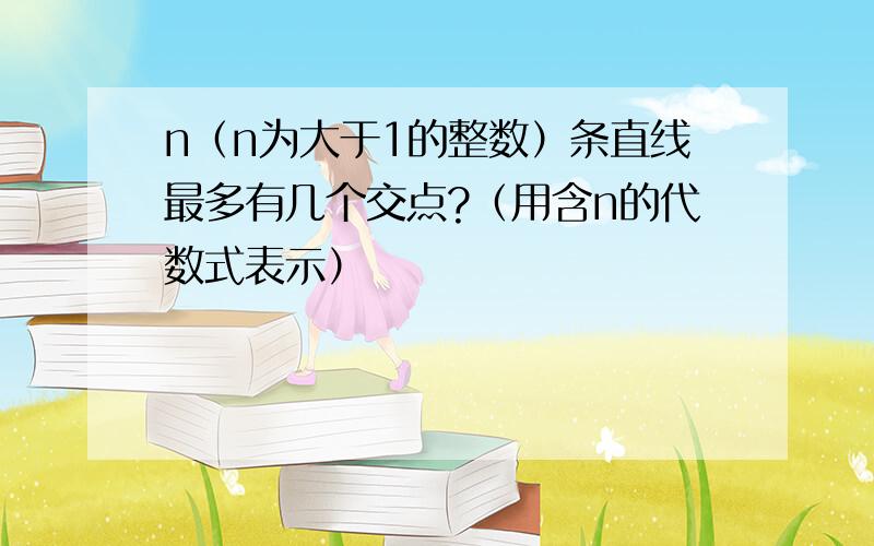 n（n为大于1的整数）条直线最多有几个交点?（用含n的代数式表示）