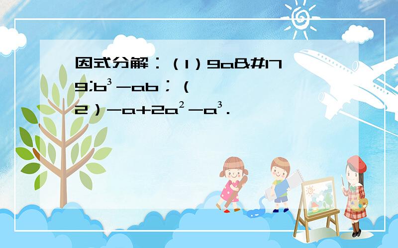 因式分解：（1）9a³b³-ab；（2）-a+2a²-a³.