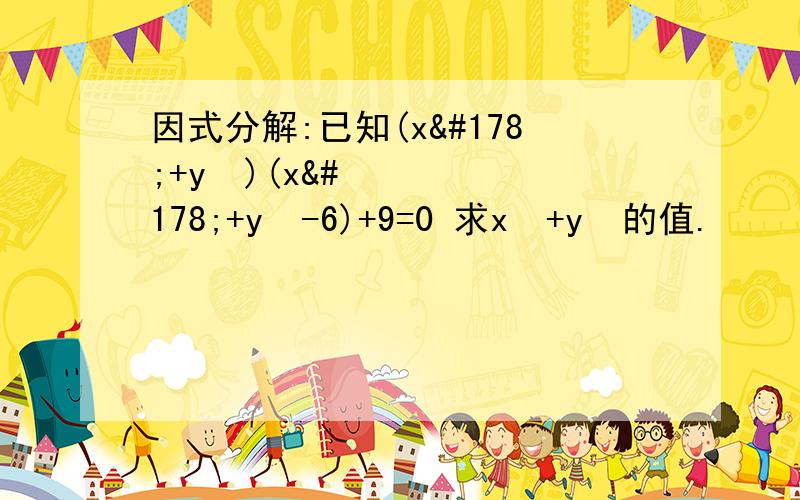 因式分解:已知(x²+y²)(x²+y²-6)+9=0 求x²+y²的值.