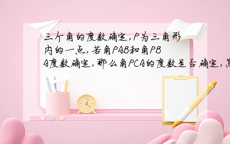 三个角的度数确定,P为三角形内的一点,若角PAB和角PBA度数确定,那么角PCA的度数是否确定,怎么证明呢?比如说,三角形ABC中,角ABC=37度,角ACB=46度,角PAB=33度,角PBC=19度.那么角PCA等于多少度呢?从感觉