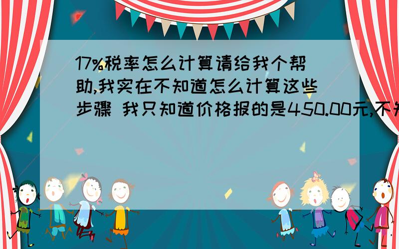 17%税率怎么计算请给我个帮助,我实在不知道怎么计算这些步骤 我只知道价格报的是450.00元,不知道怎么计算到427元多的详细步骤,什么加减乘除的