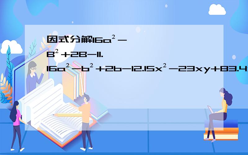 因式分解16a²-B²+2B-11.16a²-b²+2b-12.15x²-23xy+83.4x²-4ax+a²-b²4.已知,x²-ax+7在有理数范围内能分解成两个因式的积,求正整数a的值