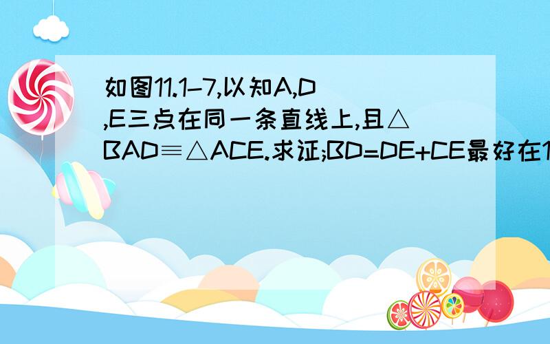 如图11.1-7,以知A,D,E三点在同一条直线上,且△BAD≡△ACE.求证;BD=DE+CE最好在15；30之前