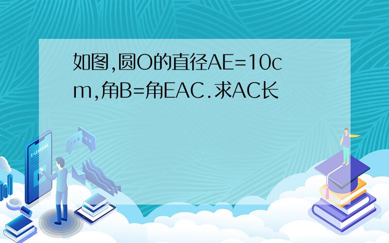 如图,圆O的直径AE=10cm,角B=角EAC.求AC长