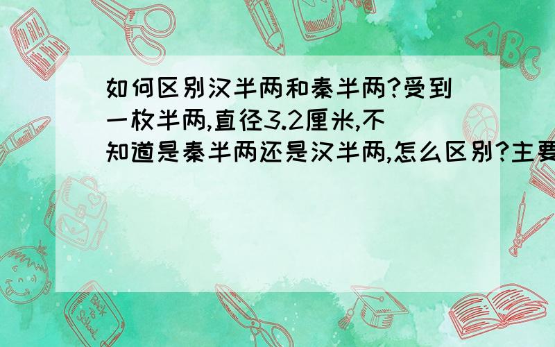 如何区别汉半两和秦半两?受到一枚半两,直径3.2厘米,不知道是秦半两还是汉半两,怎么区别?主要是分不清秦半两和汉代的八铢半两