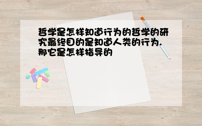 哲学是怎样知道行为的哲学的研究最终目的是知道人类的行为.那它是怎样指导的