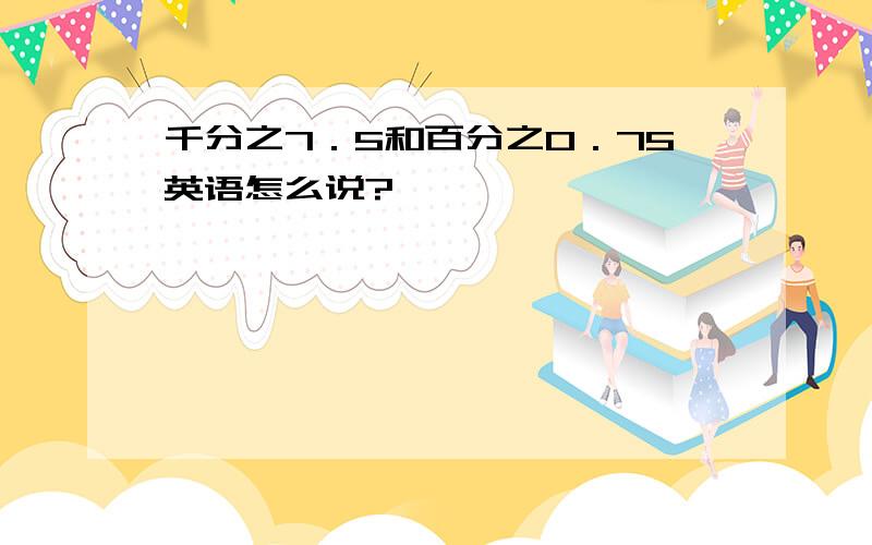 千分之7．5和百分之0．75英语怎么说?