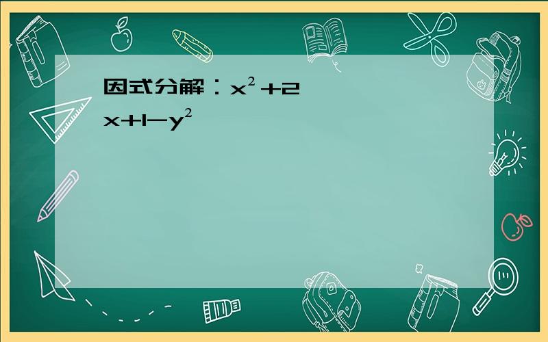 因式分解：x²+2x+1-y²