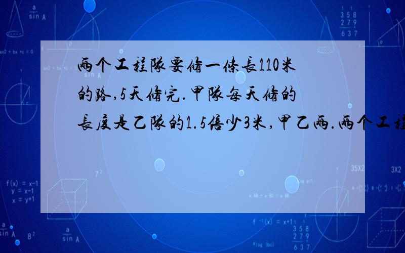 两个工程队要修一条长110米的路,5天修完.甲队每天修的长度是乙队的1.5倍少3米,甲乙两.两个工程队要修一条长110米的路,5天修完.甲队每天修的长度是乙队的1.5倍少3米,甲乙两队每天各修多少