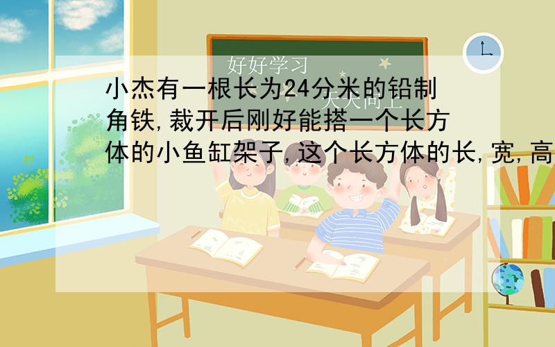 小杰有一根长为24分米的铅制角铁,裁开后刚好能搭一个长方体的小鱼缸架子,这个长方体的长,宽,高均为整数分米,且互不相等,求这个长方体的体积