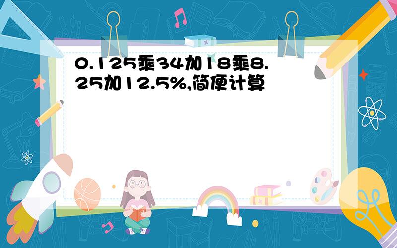 0.125乘34加18乘8.25加12.5%,简便计算