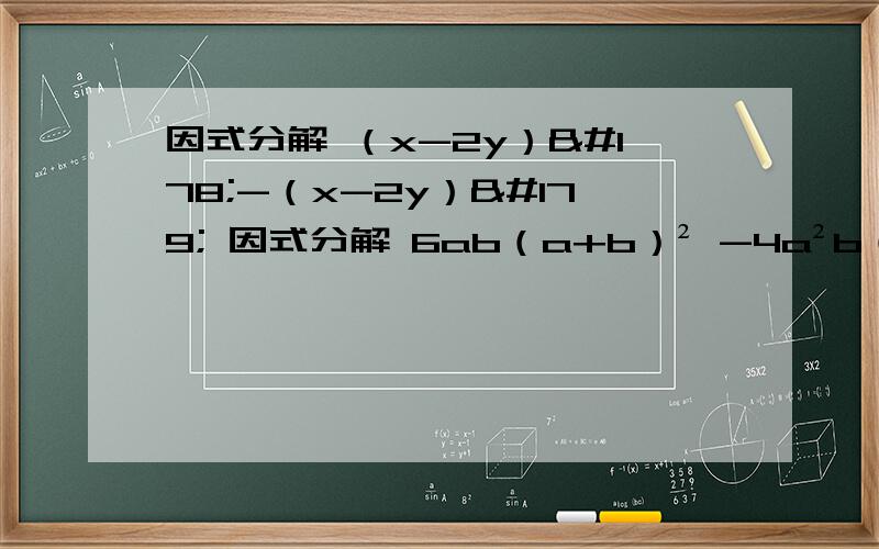 因式分解 （x-2y）²-（x-2y）³ 因式分解 6ab（a+b）² -4a²b（a+b）