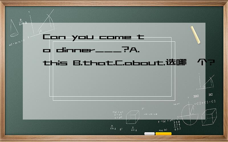 Can you come to dinner___?A.this B.that.C.about.选哪一个?