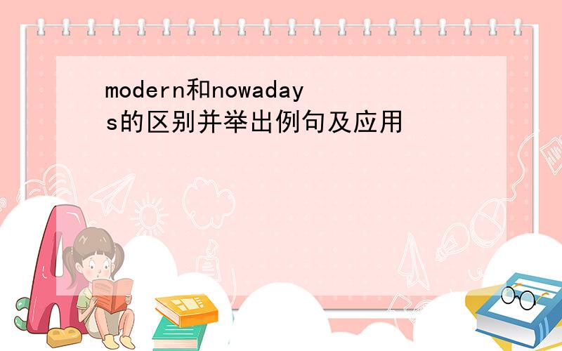 modern和nowadays的区别并举出例句及应用