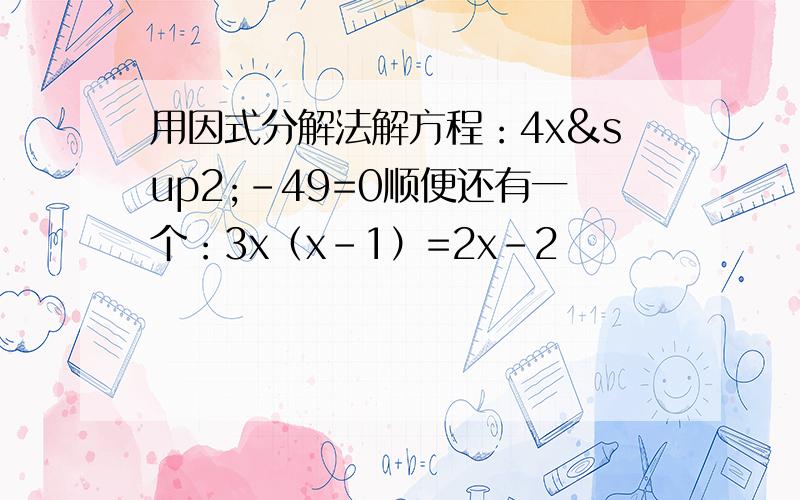 用因式分解法解方程：4x²-49=0顺便还有一个：3x（x-1）=2x-2