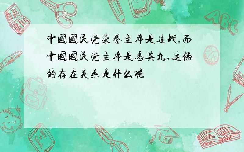 中国国民党荣誉主席是连战,而中国国民党主席是马英九,这俩的存在关系是什么呢