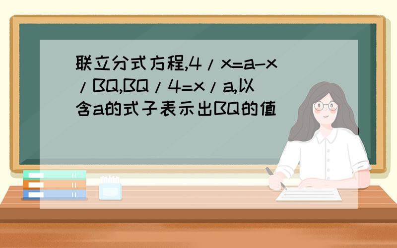 联立分式方程,4/x=a-x/BQ,BQ/4=x/a,以含a的式子表示出BQ的值