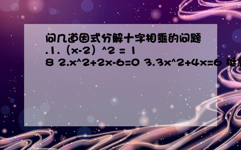 问几道因式分解十字相乘的问题.1.（x-2）^2 = 18 2.x^2+2x-6=0 3.3x^2+4x=6 挺急的.