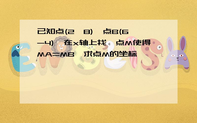 已知点(2,8),点B(6,-4),在x轴上找一点M使得MA=MB,求点M的坐标