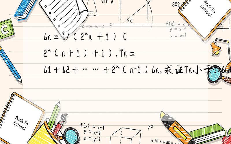 bn=1/(2^n +1)(2^(n+1)+1),Tn=b1+b2+……+2^(n-1)bn,求证Tn小于1/6是Tn=b1+2b2+……+2^(n-1)bn