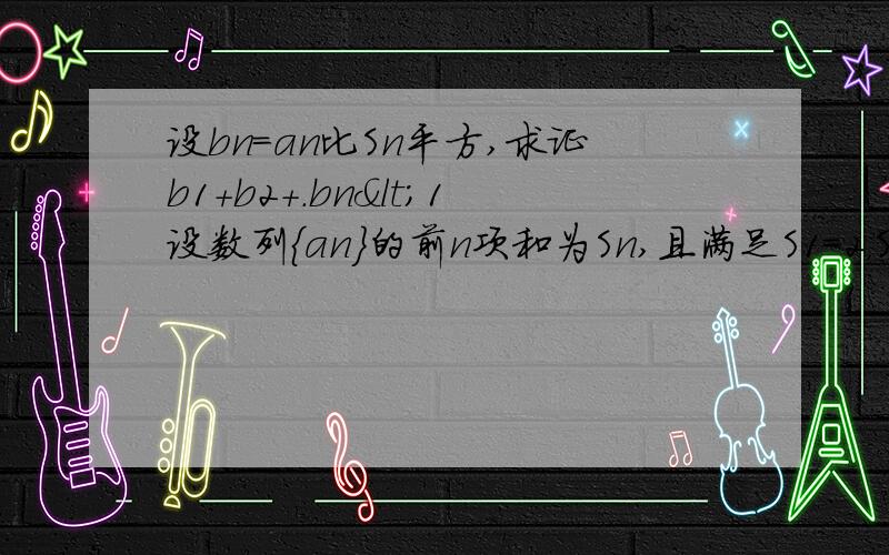 设bn=an比Sn平方,求证b1+b2+.bn<1设数列{an}的前n项和为Sn,且满足S1=2，Sn+1=3Sn+2(n=1,2,3) 设bn=2,Sn+1=3Sn+2(n=1,2,3.....)设bn=an比Sn平方，求证b1+b2+b3.....bn