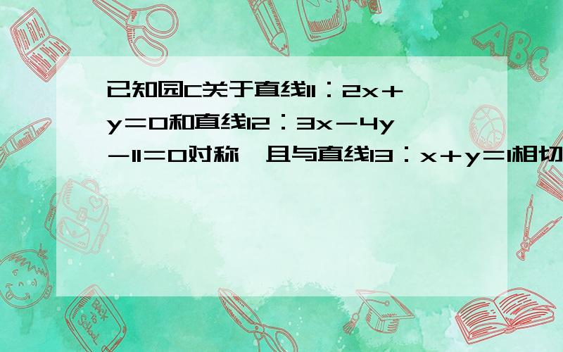 已知园C关于直线l1：2x＋y＝0和直线l2：3x－4y－11＝0对称,且与直线l3：x＋y＝1相切.1,求园的方程.2,若过点（0,0）的直线l4截圆C所得玹长为2,求直线l4的方程.