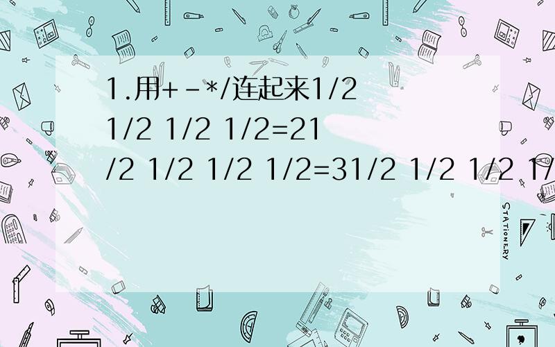 1.用+-*/连起来1/2 1/2 1/2 1/2=21/2 1/2 1/2 1/2=31/2 1/2 1/2 1/2=42.用发字组词，两个字（）精神 （）新闻 （）冲锋 （）群众 （）事业