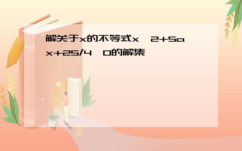 解关于x的不等式x^2+5ax+25/4>0的解集