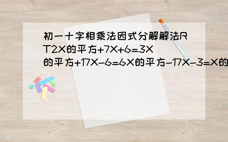 初一十字相乘法因式分解解法RT2X的平方+7X+6=3X的平方+17X-6=6X的平方-17X-3=X的四次方-10X的平方+9=X的四次方-6X的平方+8=45X的平方-13xy-2y的平方=12a的平方-28ab+15b的平方=9（p-q）的平方-6（p-q）+1=7（x