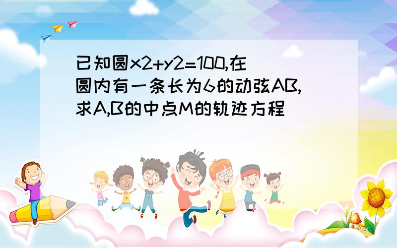 已知圆x2+y2=100,在圆内有一条长为6的动弦AB,求A,B的中点M的轨迹方程