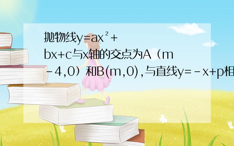 抛物线y=ax²+bx+c与x轴的交点为A（m-4,0）和B(m,0),与直线y=-x+p相交于点A,C（2m-4,m-6）（1）求抛物线的解析式（2）若点P在抛物线上,且以点P和A,C以及另一点Q为顶点的平行四边形ACQP面积为12,求