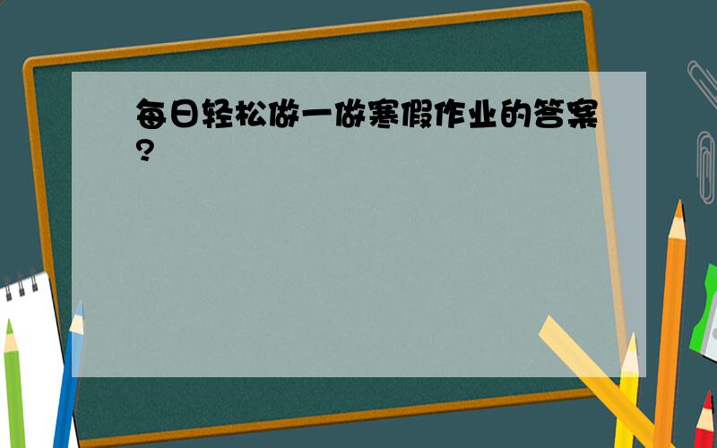 每日轻松做一做寒假作业的答案?