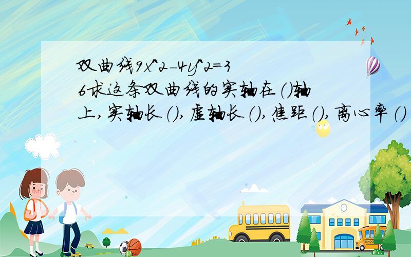 双曲线9x^2-4y^2=36求这条双曲线的实轴在（）轴上,实轴长（）,虚轴长（）,焦距（）,离心率（）